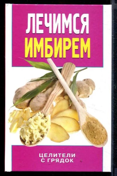 Лот: 23430654. Фото: 1. Лечимся имбирем. Целители с грядок. Популярная и народная медицина