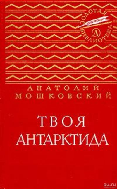 Лот: 17697068. Фото: 1. "Твоя Антарктида." Анатолий Мошковский... Мемуары, биографии