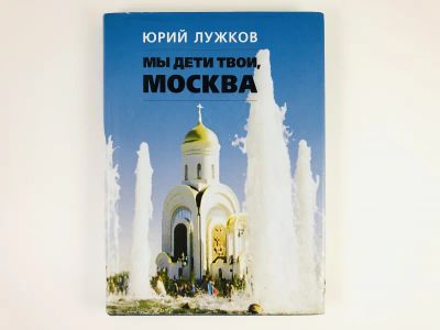 Лот: 23293839. Фото: 1. Мы дети твои, Москва. Лужков Ю... Мемуары, биографии