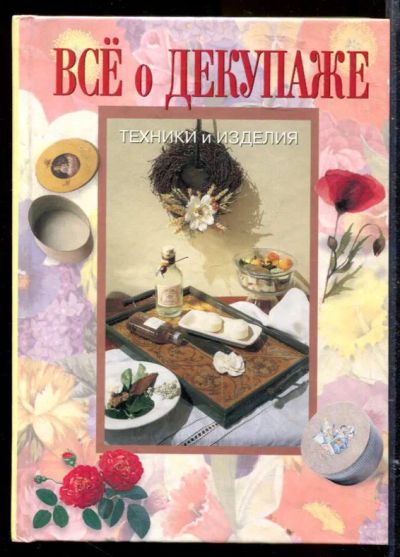Лот: 23429536. Фото: 1. Все о декупаже: техники и изделия. Рукоделие, ремесла