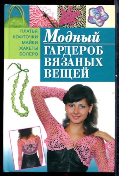Лот: 23432426. Фото: 1. Модный гардероб вязаных вещей. Рукоделие, ремесла