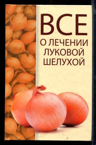 Лот: 23430658. Фото: 1. Все о лечении луковой шелухой. Популярная и народная медицина