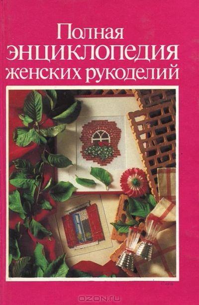 Лот: 4970184. Фото: 1. Полная энциклопедия женских рукоделий. Рукоделие, ремесла