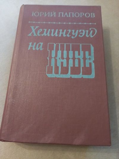 Лот: 15945306. Фото: 1. Юрий Папоров " Хемингуэй на КУБЕ... Мемуары, биографии