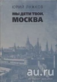 Лот: 16275768. Фото: 1. Лужков Юрий - Мы дети твои, Москва... Мемуары, биографии
