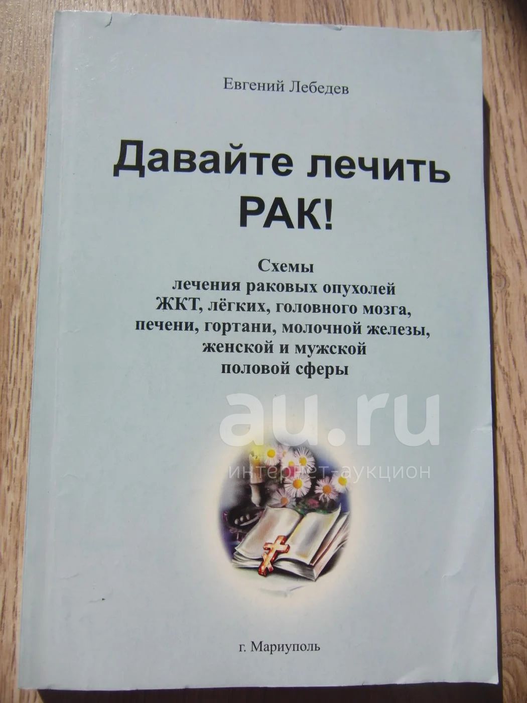 Лебедев Е.Г. Давайте лечить рак! Схемы лечения раковых опухолей .  Мариуполь. 2008. 192. С. — купить в Красноярске. Состояние: Б/у. Популярная  и народная медицина на интернет-аукционе Au.ru