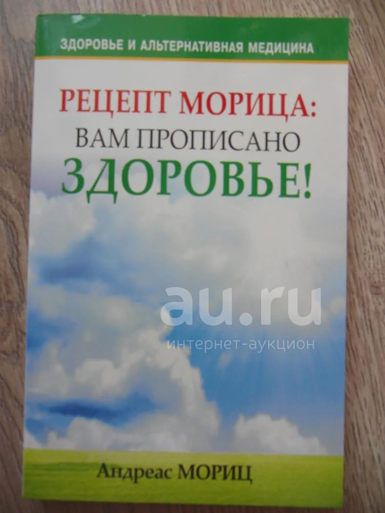 Мориц А. Рецепт Морица: вам прописано здоровье! Минск: Попурри. 2011. 240  с. — купить в Красноярске. Состояние: Б/у. Популярная и народная медицина  на интернет-аукционе Au.ru