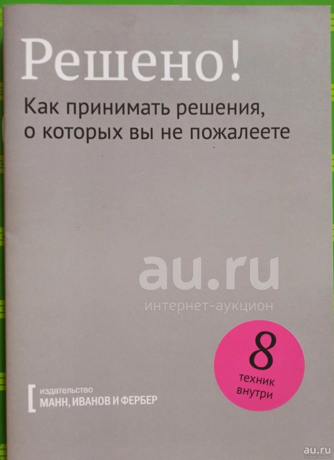 Решено! Как принимать решения о которых вы не пожалеете. / Вступление: Чип  и Дэн Хиз. / Издательство: Манн, Иванов и Фербер (МИФ). — купить в Москве.  Состояние: Новое. Психология на интернет-аукционе Au.ru